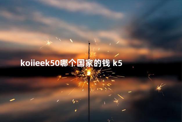 koiieek50哪个国家的钱 k50是哪个国家的钱